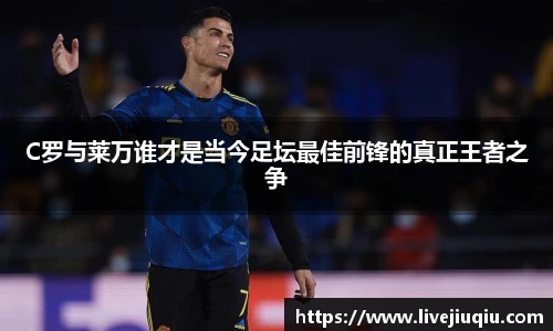 C罗与莱万谁才是当今足坛最佳前锋的真正王者之争