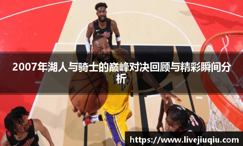 2007年湖人与骑士的巅峰对决回顾与精彩瞬间分析