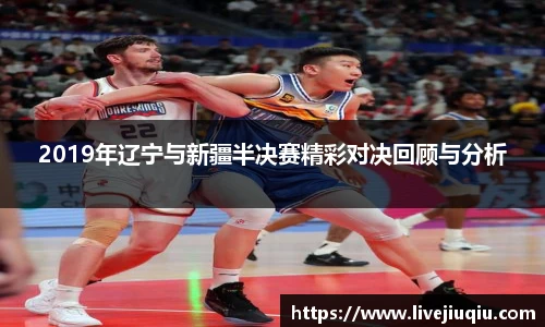 2019年辽宁与新疆半决赛精彩对决回顾与分析