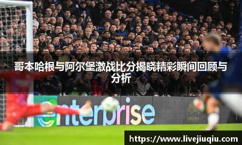 哥本哈根与阿尔堡激战比分揭晓精彩瞬间回顾与分析