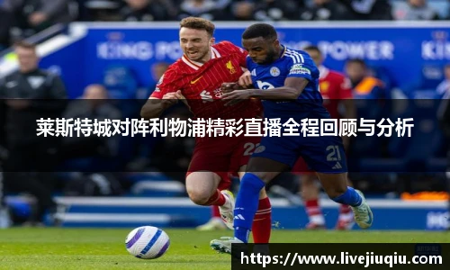 莱斯特城对阵利物浦精彩直播全程回顾与分析