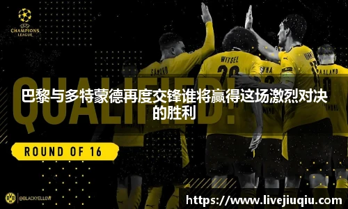 巴黎与多特蒙德再度交锋谁将赢得这场激烈对决的胜利