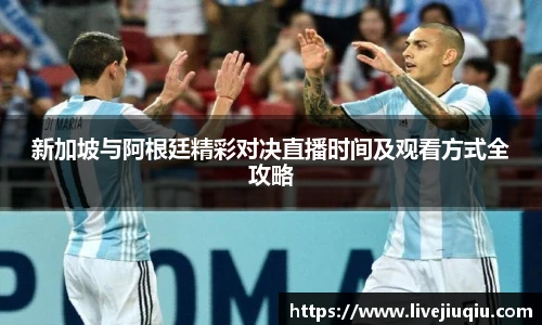新加坡与阿根廷精彩对决直播时间及观看方式全攻略