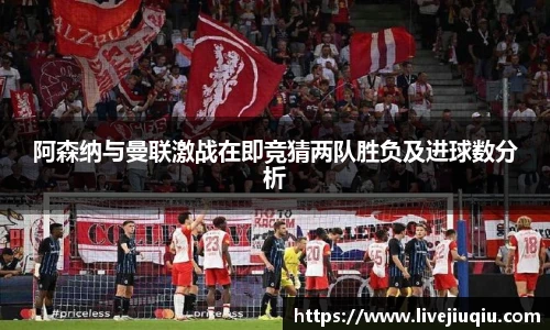 阿森纳与曼联激战在即竞猜两队胜负及进球数分析