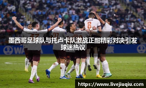 墨西哥足球队与托卢卡队激战正酣精彩对决引发球迷热议
