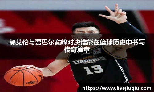 郭艾伦与贾巴尔巅峰对决谁能在篮球历史中书写传奇篇章