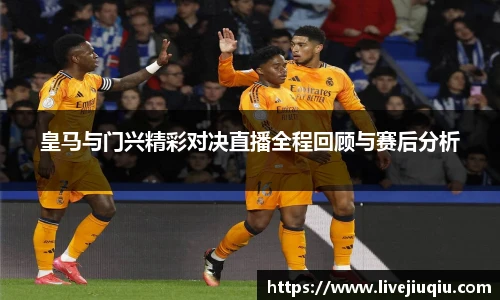皇马与门兴精彩对决直播全程回顾与赛后分析
